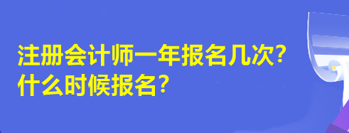 注冊(cè)會(huì)計(jì)師一年報(bào)名幾次？什么時(shí)候報(bào)名？