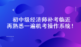 初中級經(jīng)濟師補考臨近 再熟悉一遍機考操作系統(tǒng)！