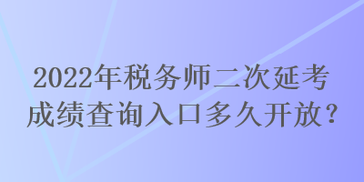 2022年稅務(wù)師二次延考成績(jī)查詢(xún)?nèi)肟诙嗑瞄_(kāi)放？