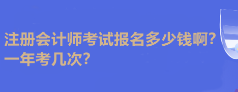 注冊會計師考試報名多少錢??？一年考幾次？