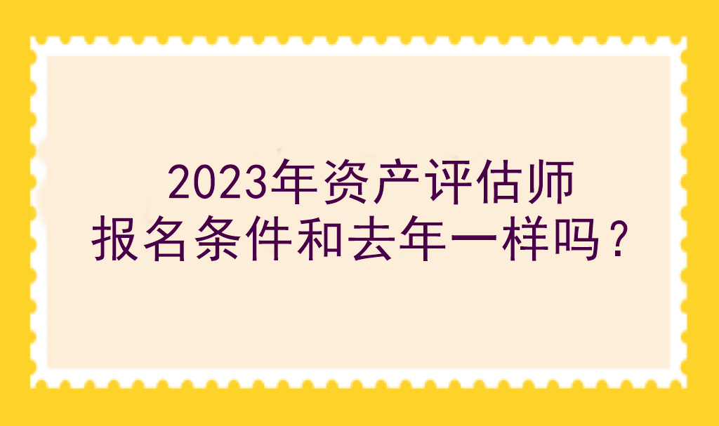 2023年資產(chǎn)評(píng)估師報(bào)名條件和去年一樣嗎？