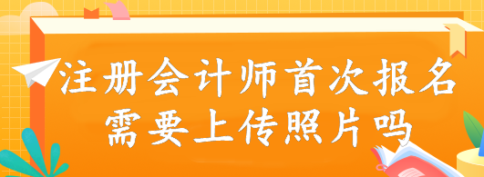 注冊(cè)會(huì)計(jì)師首次報(bào)名需要上傳照片嗎？