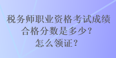 稅務(wù)師職業(yè)資格考試成績合格分?jǐn)?shù)是多少？怎么領(lǐng)證？