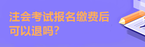 注會考試報名繳費后可以退嗎？