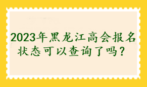 2023年黑龍江高會報名狀態(tài)可以查詢了嗎？