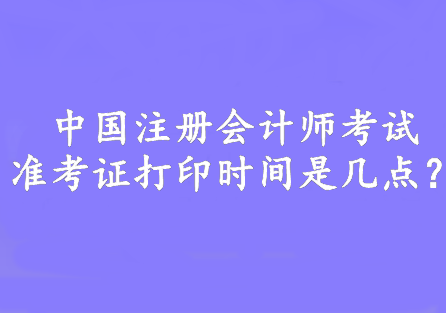 中國(guó)注冊(cè)會(huì)計(jì)師考試準(zhǔn)考證打印時(shí)間是幾點(diǎn)？8:00—20:00