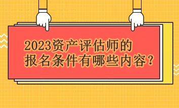2023資產(chǎn)評(píng)估師的報(bào)名條件有哪些內(nèi)容？
