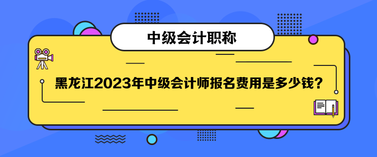 黑龍江2023年中級(jí)會(huì)計(jì)師報(bào)名費(fèi)用是多少錢？