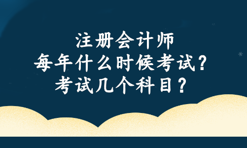 注冊會計師每年什么時候考試？考試幾個科目？