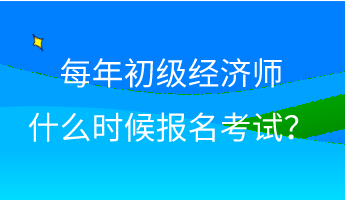 每年初級經(jīng)濟(jì)師什么時(shí)候報(bào)名考試？