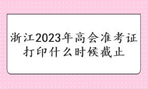 浙江2023年高會準(zhǔn)考證打印什么時候截止