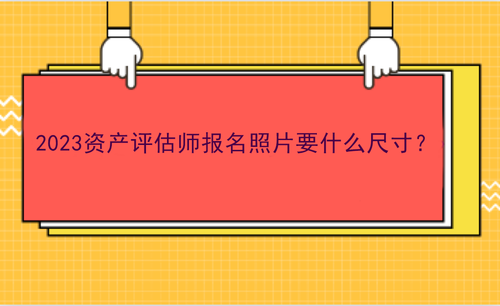 2023資產(chǎn)評估師報名照片要什么尺寸？
