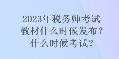 2023年稅務(wù)師考試教材什么時候發(fā)布？什么時候考試？