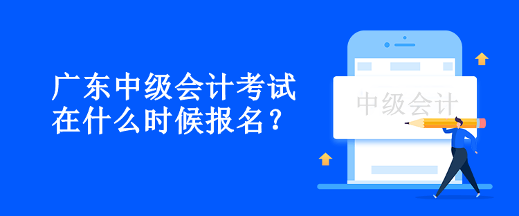 廣東中級會計考試在什么時候報名？