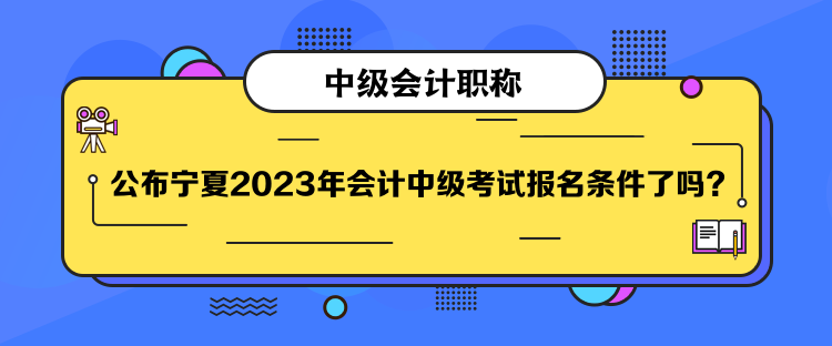 公布寧夏2023年會計中級考試報名條件了嗎？