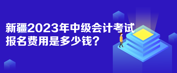 新疆2023年中級會計考試報名費用是多少錢？