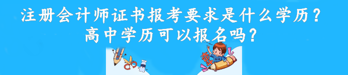 注冊會計(jì)師證書報(bào)考要求是什么學(xué)歷？高中學(xué)歷可以報(bào)名嗎？