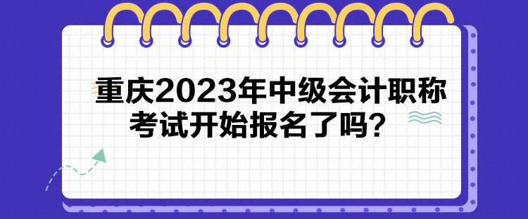 重慶2023年中級(jí)會(huì)計(jì)職稱(chēng)考試開(kāi)始報(bào)名了嗎？