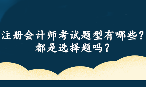 注冊會計師考試題型有哪些？都是選擇題嗎？