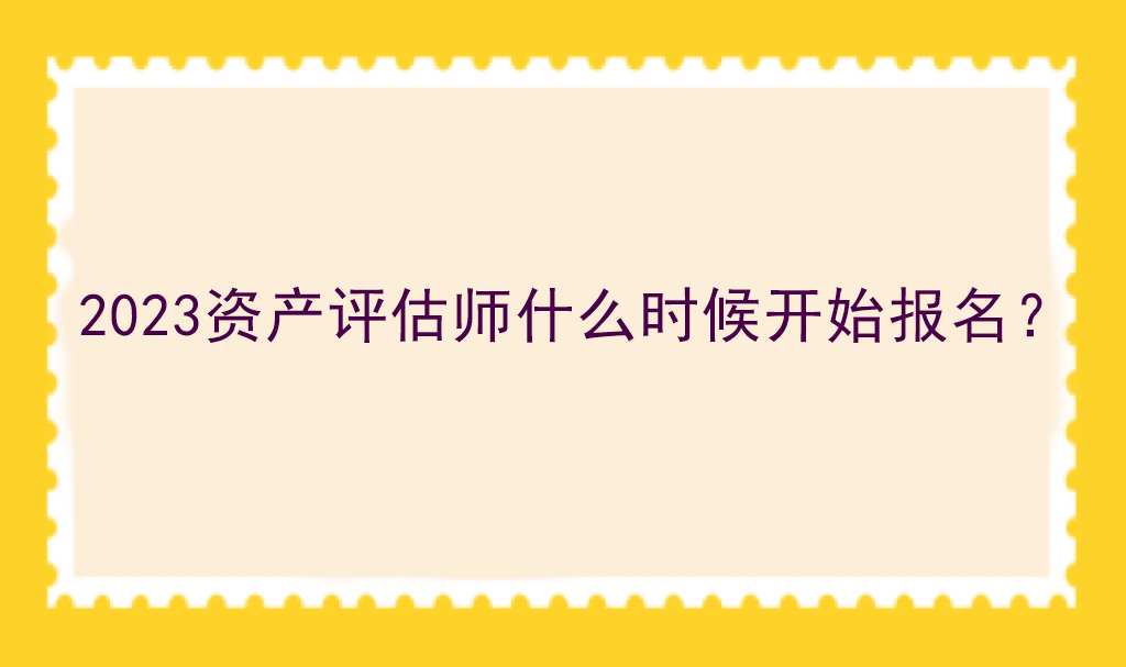 2023資產(chǎn)評估師什么時候開始報名？