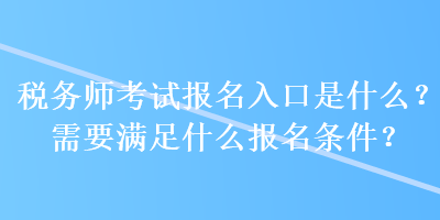 稅務(wù)師考試報名入口是什么？需要滿足什么報名條件？