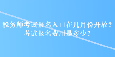 稅務(wù)師考試報(bào)名入口在幾月份開放？考試報(bào)名費(fèi)用是多少？