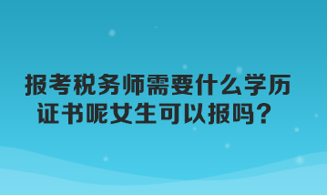 報(bào)考稅務(wù)師需要什么學(xué)歷證書(shū)呢女生可以報(bào)嗎