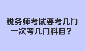 稅務(wù)師考試要考幾門？一次考幾門科目？