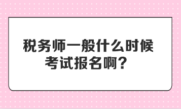 稅務(wù)師一般什么時候考試報名啊