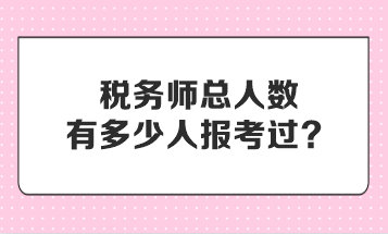 稅務(wù)師總?cè)藬?shù)有多少人報(bào)考過？