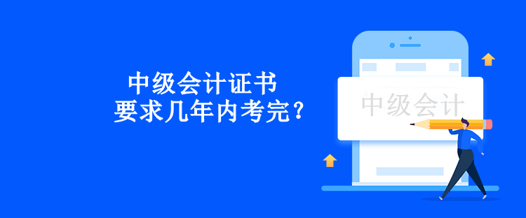 中級(jí)會(huì)計(jì)證書(shū)要求幾年內(nèi)考完？