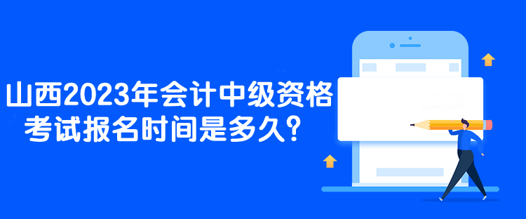 山西2023年會(huì)計(jì)中級資格考試報(bào)名時(shí)間是多久？