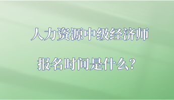 人力資源中級經(jīng)濟師報名時間是什么？
