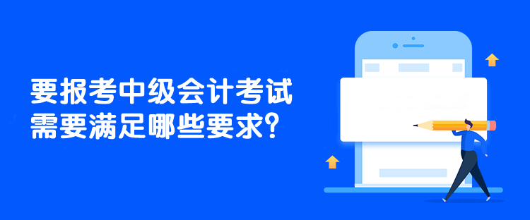 要報(bào)考中級(jí)會(huì)計(jì)考試需要滿足哪些要求？