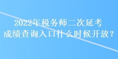 2022年稅務(wù)師二次延考成績查詢?nèi)肟谑裁磿r候開放？