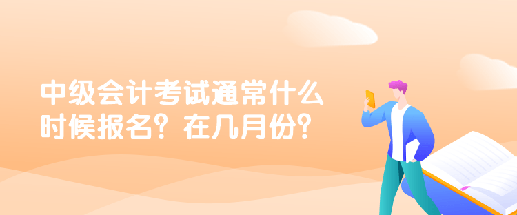 中級(jí)會(huì)計(jì)考試通常什么時(shí)候報(bào)名？在幾月份？