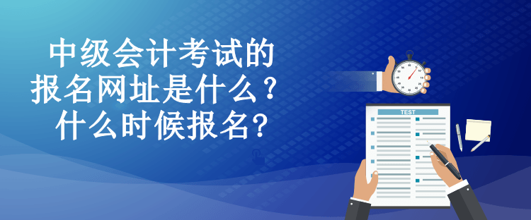中級會計考試的報名網址是什么？什么時候報名?