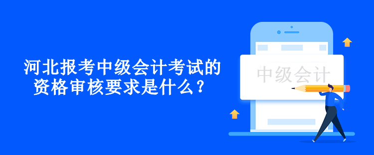 河北報考中級會計考試的資格審核要求是什么？