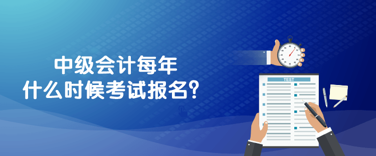 中級(jí)會(huì)計(jì)每年什么時(shí)候考試報(bào)名？