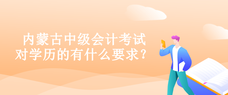 內(nèi)蒙古中級會計考試對學(xué)歷的有什么要求？