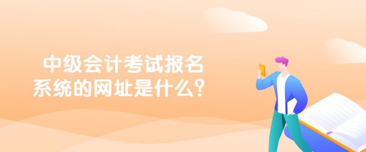 中級會計考試報名系統(tǒng)的網址是什么？