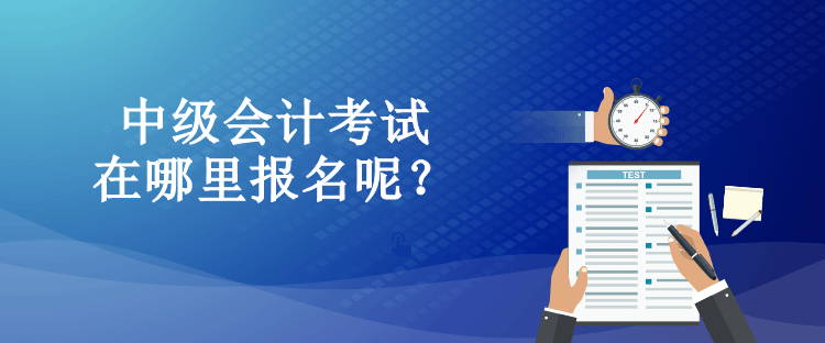 中級(jí)會(huì)計(jì)考試在哪里報(bào)名呢？