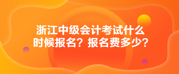 浙江中級(jí)會(huì)計(jì)考試什么時(shí)候報(bào)名？報(bào)名費(fèi)多少？