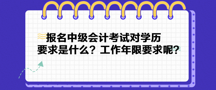 報名中級會計考試對學歷要求是什么？工作年限要求呢？
