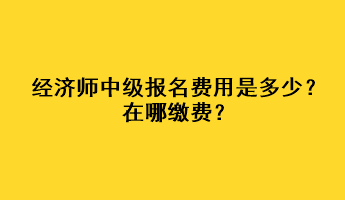 經(jīng)濟(jì)師中級(jí)報(bào)名費(fèi)用是多少？在哪繳費(fèi)？