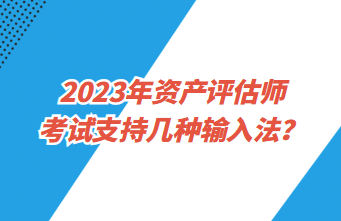 2023年資產(chǎn)評(píng)估師考試支持幾種輸入法？