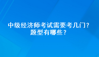 中級(jí)經(jīng)濟(jì)師考試需要考幾門？題型有哪些？