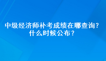 中級(jí)經(jīng)濟(jì)師補(bǔ)考成績(jī)?cè)谀牟樵?？什么時(shí)候公布？