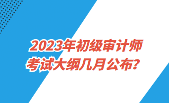 2023年初級審計師考試大綱幾月公布？