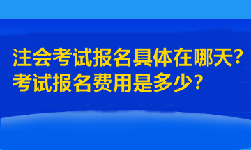注會(huì)考試報(bào)名具體在哪天？考試報(bào)名費(fèi)用是多少？